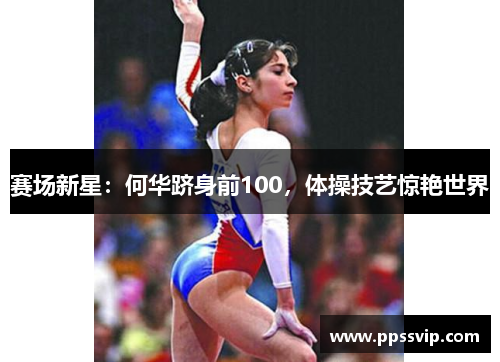 赛场新星：何华跻身前100，体操技艺惊艳世界