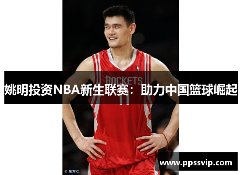 姚明投资NBA新生联赛：助力中国篮球崛起