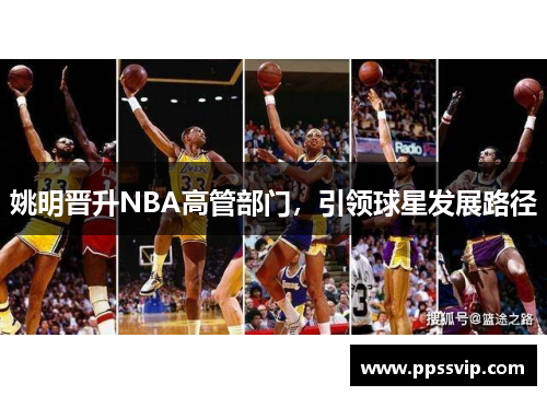 姚明晋升NBA高管部门，引领球星发展路径