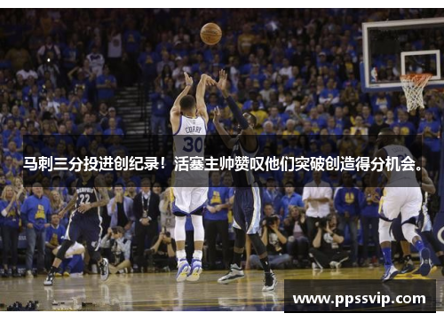 马刺三分投进创纪录！活塞主帅赞叹他们突破创造得分机会。