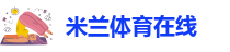 米兰体育在线|中国米兰体育总部